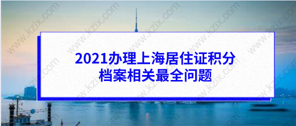 2021办理上海居住证积分档案相关最全问题