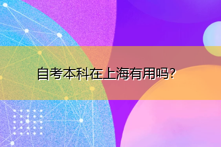 自考本科在上海有用吗？