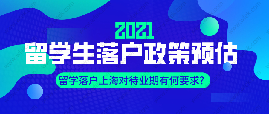 2021年留学生落户政策预估,留学落户上海对待业期有何要求?